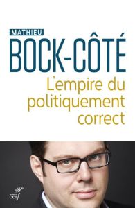 L'empire du politiquement correct. Essai sur la responsabilité politico-médiatique - Bock-Côté Mathieu