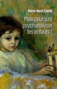 Mais pourquoi psychanalyser les enfants ? Un rituel thérapeutique dans les sociétés modernes - Castel Pierre-Henri