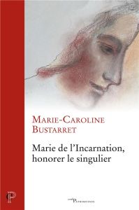Marie de l'Incarnation, honorer le singulier - Bustarret Marie-Caroline