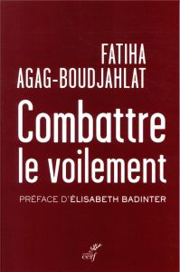 Combattre le voilement - Agag-Boudjahlat Fatiha - Badinter Elisabeth