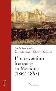 L'intervention française au Mexique (1862-1867). Un conflit inattendu, une amitié naissante - Bourdeille Christian