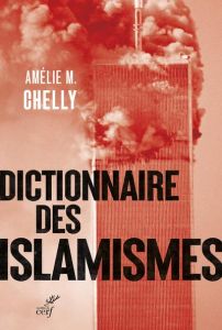 Dictionnaire des islamismes. Pour une compréhension de la terminologie et de la rhétorique employée - Chelly Amélie-Myriam