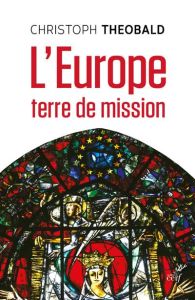 L'Europe, terre de mission. Vivre et penser la foi dans un espace d'hospitalité messianique - Theobald Christoph - Kremer Robert