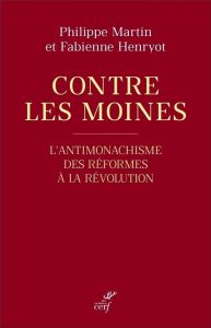 Contre les moines. L'antimonachisme, des Réformes à la Révolution - Martin Philippe - Henryot Fabienne