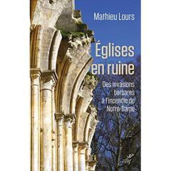 Eglises en ruine. Des invasions barbares à l'incendie de Notre-Dame - Lours Mathieu