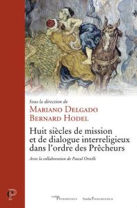 Huit siècles de mission et de dialogue interreligieux dans l'ordre des Prêcheurs - Delgado Mariano - Hodel Bernard - Ortelli Pascal
