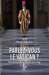 Parlez-vous le Vatican ? Petit dictionnaire des mots du Saint-Siège - Fux Pierre-Yves