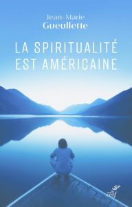 La spiritualité est américaine. Liberté, expérience et méditation - Gueullette Jean-Marie