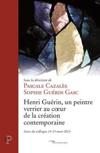 Henri Guérin, un peintre verrier au coeur de la création contemporaine - Cazalès Pascale - Guérin Gasc Sophie