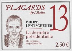 Placards & Libelles N° 13, 19 mai 2022 : La dernière présidentielle. Ou comment le système a fini - Lentschener Philippe