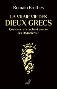 La vraie vie des dieux grecs. Quels secrets cachent encore les Olympiens ? - Brethes Romain - Sissa Giulia