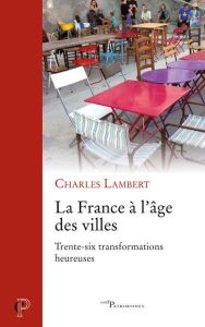La France à l'âge des villes. Trente-six transformations heureuses - Lambert Charles