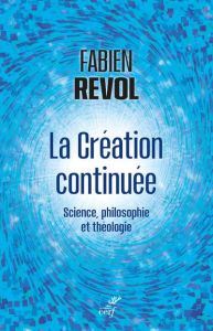 La Création continuée. Science, philosophie et théologie - Revol Fabien
