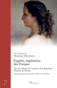 Eugénie, impératrice des Français. Actes du colloque du Centenaire de la disparition d'Eugénie de Mo - Michelet Maxime