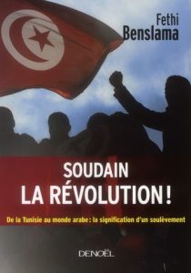 Soudain la révolution ! De la Tunisie au monde arabe : la signification d'un soulèvement - Benslama Fethi