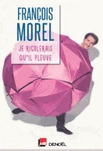 Je rigolerais qu'il pleuve. Chroniques 2013-2015 - Morel François - Moreau Yolande
