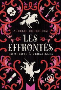 Les Effrontés. Complots à Versailles - Rodriguez Aurélie