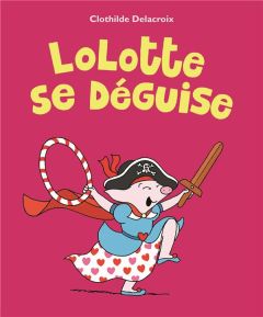 Lolotte se déguise - Delacroix Clothilde