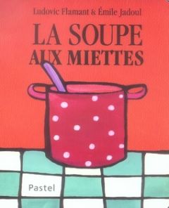 La soupe aux miettes - Flamant Ludovic - Jadoul Emile