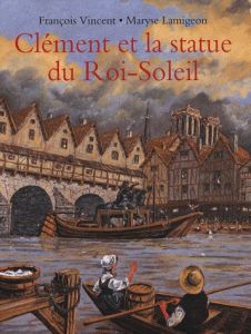 Clément et la statue du Roi-Soleil. Voyage d'un jeune batelier - Lamigeon Maryse - Vincent François