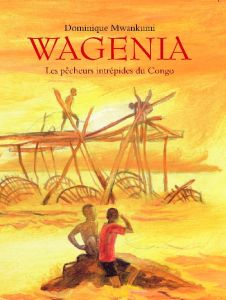 Wagenia. Les pêcheurs intrépides du Congo - Mwankumi Dominique