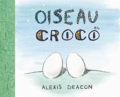 Oiseau et Croco - Deacon Alexis - Duval Elisabeth
