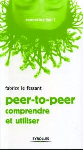 Le peer-to-peer. Comprendre et utiliser - Le Fessant Fabrice - Thomas Jean-Marie
