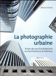 La photographie urbaine. Prises de vue d'architecture etd'architecture d'intérieur - Schulz Adrian - Mée Franck