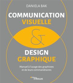 Communication visuelle et design graphique. Manuel à l'usage des graphistes et de leurs commanditair - Bak Daniela