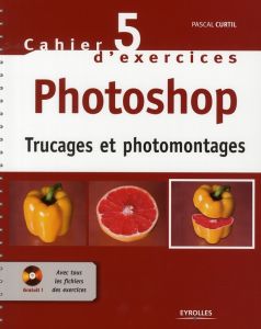 Cahier d'exercices Photoshop. Trucages et photomontages, avec 1 CD-ROM - Curtil Pascal