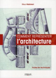 Comment représenter l'architecture. Toutes les techniques - Nishimori Rikuo - Teuler Marie-Pierre