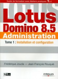 Lotus Domino 8.5 Administration. Tome 1, Installation et configuration - Joucla Frédérique - Rouquié Jean-François