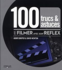 100 trucs & astuces pour filmer avec son reflex - Newton David - Juniper Adam