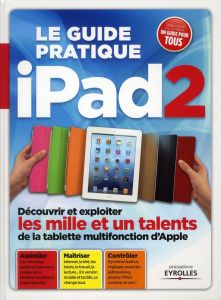 Le guide pratique Ipad 2. Découvrir et exploiter les mille et un talents de la tablette multifonctio - Neuman Fabrice