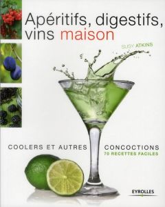 Apéritifs, digestifs, coolers, vins maison et autres concoctions. 70 recettes faciles - Atkins Susy - Tresca Corinne