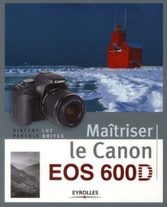 Maîtriser le Canon EOS 600D - Luc Vincent - Brites Pascale