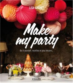 Make my party. Do it yourself, recettes et plus encore - Gachet Lisa - Evrard Charlotte