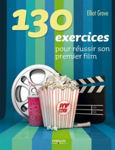 130 exercices pour réussir son premier film. 2e édition - Grove Elliot - Wicky Jérôme