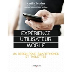 Expérience d'utilisateur mobile. UX design pour smartphones et tablettes - Boucher Amélie - Andrieu Edouard