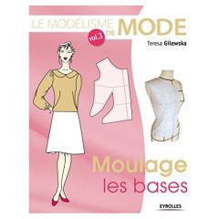 Le modélisme de mode. Tome 3, Moulage : les bases, 4e édition - Gilewska Teresa