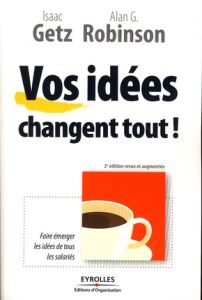 Vos idées changent tout ! 2e édition revue et augmentée - Getz Isaac - Robinson Alan-G - Leroy Didier