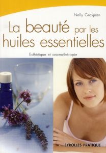 La beauté par les huiles essentielles - Grosjean Nelly - Beauvoir Patricia de