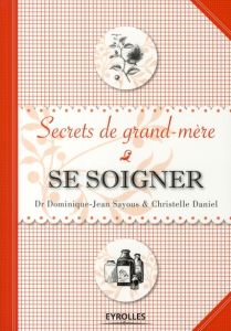 Se soigner. Secrets de grand-mère - Sayous Dominique-Jean - Daniel Christelle - Beaujo