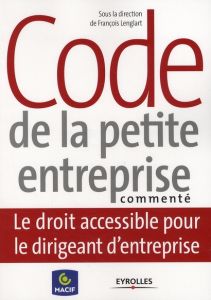 Code de la petite entreprise commenté. Le droit accessible pour le dirigeant d'entreprise - Lenglart François - Alin Cédric - Arapis Athénaïs