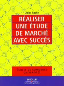 REALISER UNE ETUDE DE MARCHE AVEC SUCCES - ECOLES DE COMMERCE, UNIVERSITES - ROCHE DIDIER