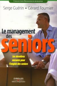 Le management des seniors. Les dernières mesures pour l'emploi des seniors - Guérin Serge - Fournier Gérard