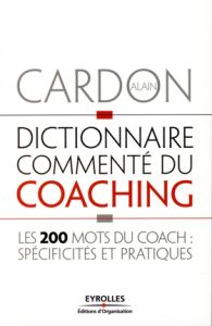 Dictionnaire commenté du coaching. Les 200 mots du coach : spécificités et pratiques - Cardon Alain