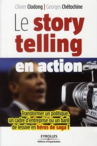 Le storytelling en action. Transformer un politique, un cadre d'entreprise ou un baril de lessive en - Chétochine Georges - Clodong Olivier