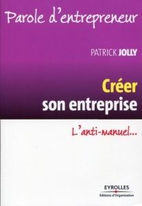 Créer son entreprise. L'anti-manuel... 3e édition - Jolly Patrick