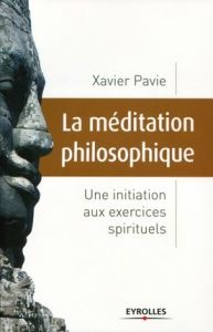 La méditation philosophique. Une initiation aux exercices spirituels - Pavie Xavier